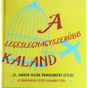 A LEGESLEGNAGYSZERŰBB KALAND ...AZ AMIKOR IGAZÁN ÖNMAGADKÉNT LÉTEZEL - BEING YOU FACILITATORS, DR. DAIN HEER, KATARINA WALLENTIN